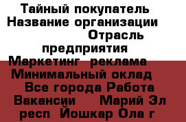 Тайный покупатель › Название организации ­ A1-Agency › Отрасль предприятия ­ Маркетинг, реклама, PR › Минимальный оклад ­ 1 - Все города Работа » Вакансии   . Марий Эл респ.,Йошкар-Ола г.